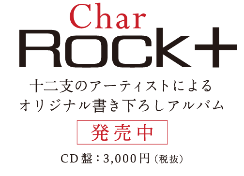 Char - New Album -「Rock十」（ロック・プラス）　十二支のアーティストによるオリジナル書き下ろしアルバム　5月22日（金）発売　通常盤：3,000円（税抜）