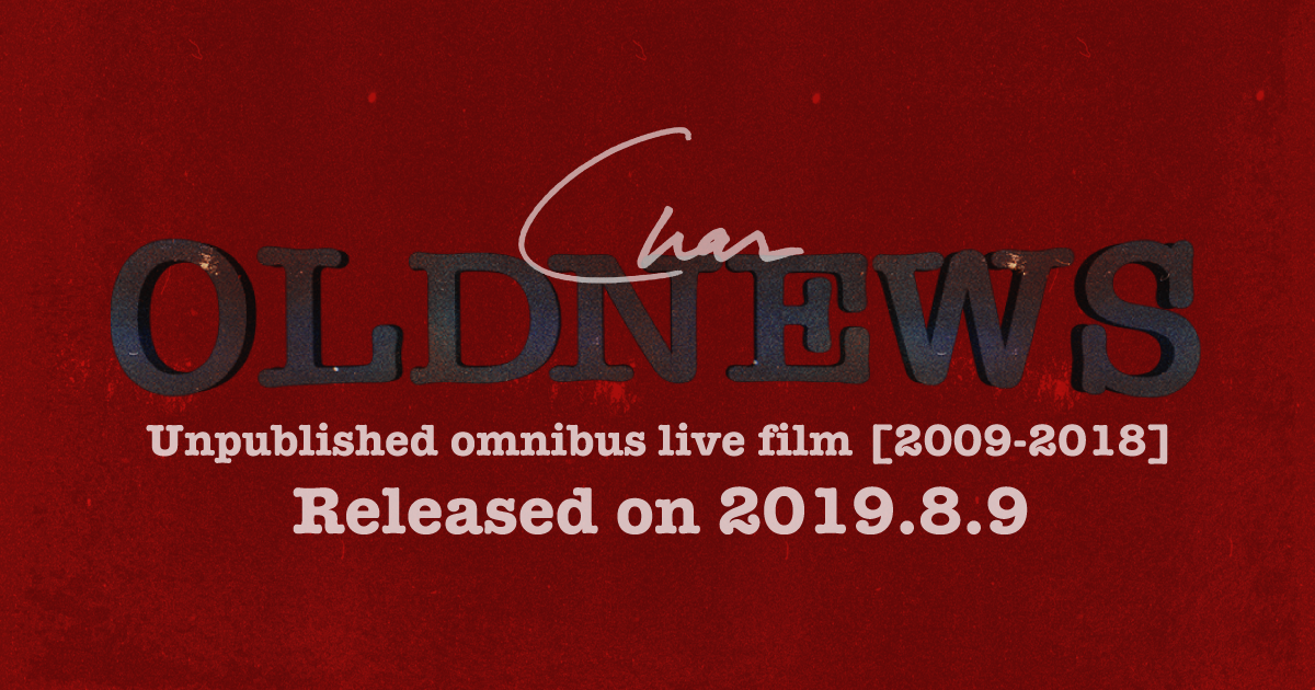 Char「OLD NEWS」unpublished omnibus live film [2009-2018